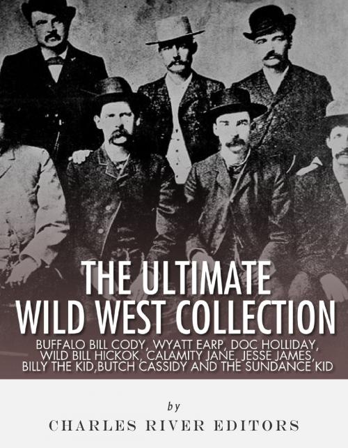 Cover of the book The Ultimate Wild West Collection: Buffalo Bill Cody, Wyatt Earp, Doc Holliday, Wild Bill Hickok, Calamity Jane, Jesse James, Billy the Kid, Butch Cassidy and the Sundance Kid by Charles River Editors, Charles River Editors