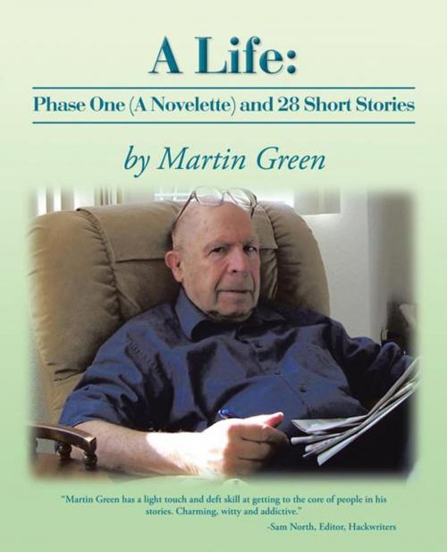 Cover of the book A Life: Phase One (A Novelette) and 28 Short Stories by Martin Green, iUniverse
