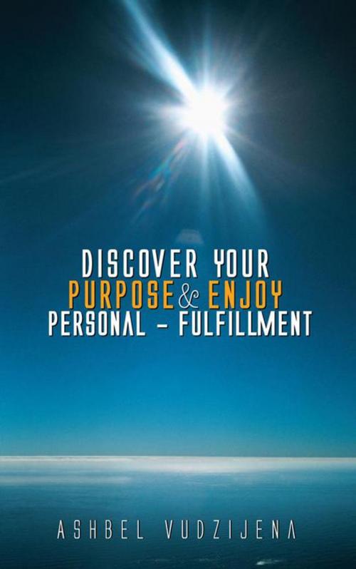 Cover of the book Discover Your Purpose & Enjoy Personal - Fulfillment by Ashbel Vudzijena, AuthorHouse