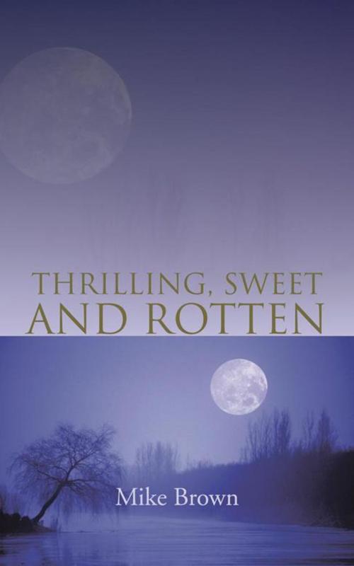 Cover of the book Thrilling, Sweet and Rotten by Mike Brown, AuthorHouse UK