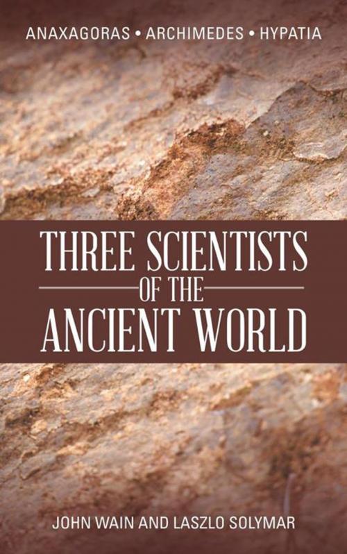 Cover of the book Three Scientists of the Ancient World by John Wain, Laszlo Solymar, AuthorHouse UK