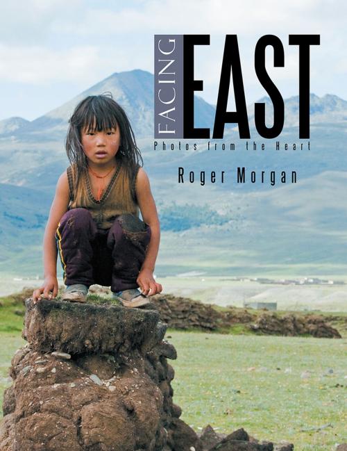 Cover of the book Facing East - Photos from the Heart by Roger Morgan, Xlibris AU