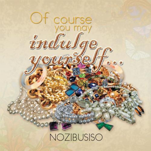 Cover of the book Of Course You May Indulge Yourself... by NOZIBUSISO, Xlibris UK