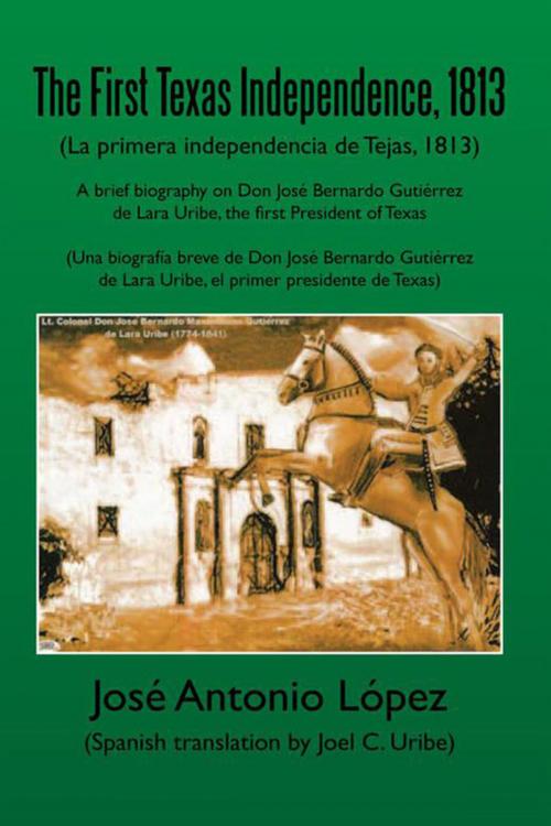 Cover of the book The First Texas Independence, 1813 by José Antonio López, Xlibris US