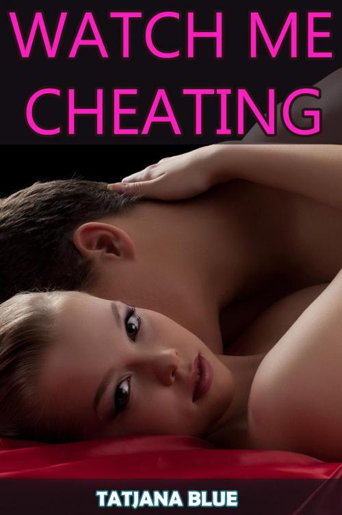 Cover of the book Watch Me Cheating (Cuckold Hotwife Erotica) by Tatjana Blue, Tatjana Blue
