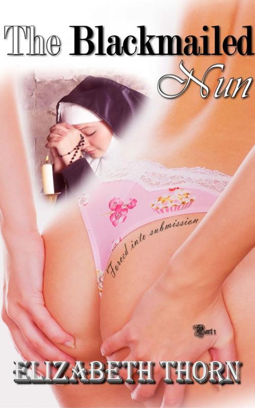 Cover of the book The Blackmailed Nun: Forced Into Submission by Elizabeth Thorn, Kinky Revolution