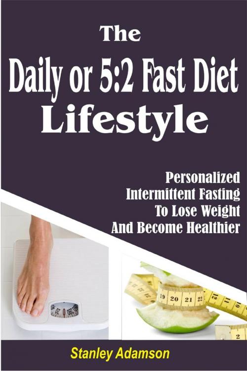 Cover of the book Daily or 5:2 Fast Diet Lifestyle: Personalized Intermittent Fasting To Lose Weight And Become Healthier by Stanley Adamson, Childsworth Publishing