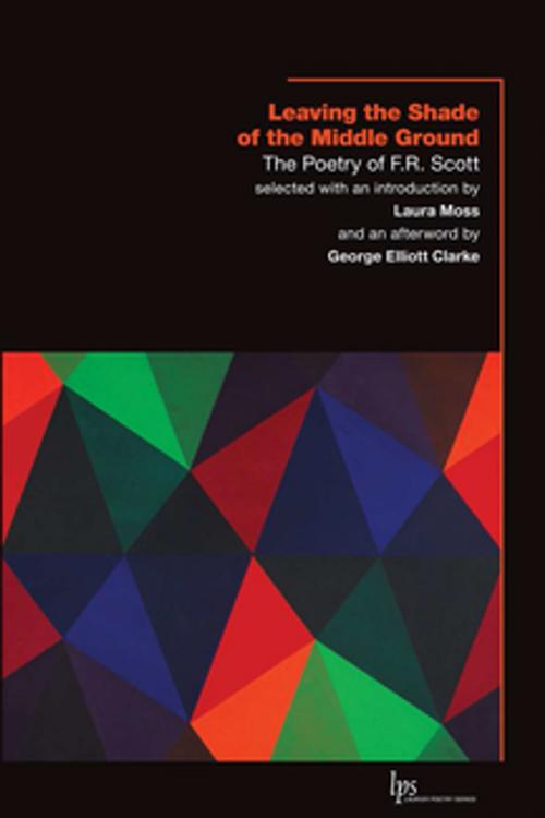 Cover of the book Leaving the Shade of the Middle Ground by F.R. Scott, George Elliott Clarke, Wilfrid Laurier University Press