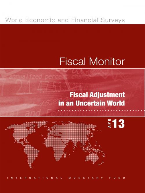 Cover of the book Fiscal Monitor, April 2013: Fiscal Adjustment in an Uncertain World by International Monetary Fund. Fiscal Affairs Dept., INTERNATIONAL MONETARY FUND