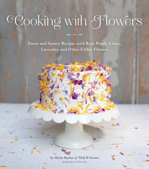 Cover of the book Cooking with Flowers by Miche Bacher, Quirk Books