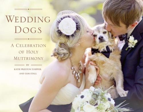 Cover of the book Wedding Dogs by Katie Preston Toepfer, Sam Stall, Quirk Books