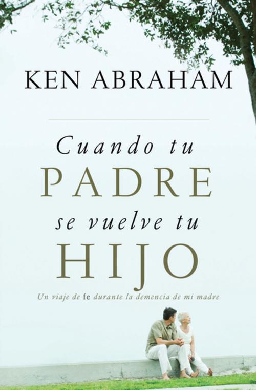 Cover of the book Cuando tu padre se vuelve tu hijo by Ken Abraham, Grupo Nelson