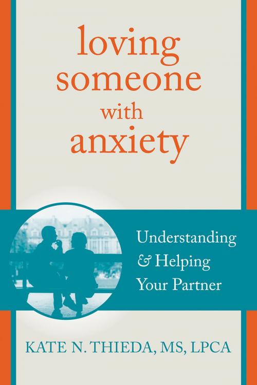 Cover of the book Loving Someone with Anxiety by Kate N. Thieda, MS, LPCA, NCC, New Harbinger Publications
