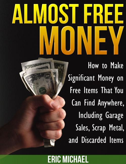 Cover of the book Almost Free Money: How to Make Significant Money on Free Items That You Can Find Anywhere, Including Garage Sales, Scrap Metal, and Discarded Items by Eric Michael, Eric Michael