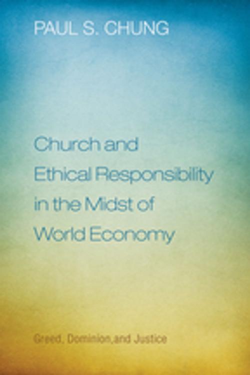 Cover of the book Church and Ethical Responsibility in the Midst of World Economy by Paul S. Chung, Wipf and Stock Publishers