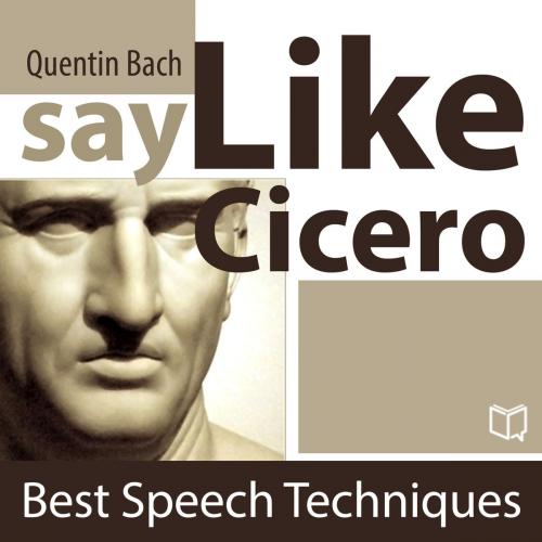 Cover of the book Say Like Cicero. Best Speech Techniques by Quentin  Bach, NewInTech LLC