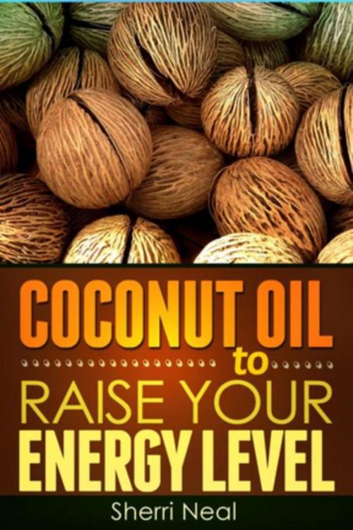 Cover of the book Coconut Oil to Raise Your Energy Level by Sherri Neal, Mihails Konoplovs