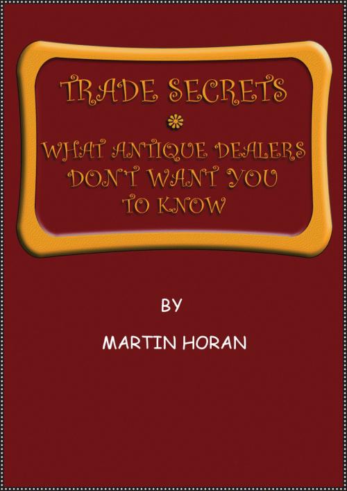 Cover of the book Trade Secrets. What Antique Dealers Don't Want You to Know by martin horan, martin horan
