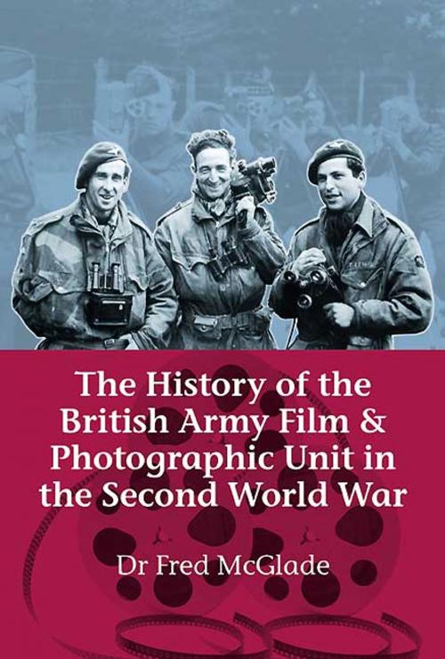 Cover of the book The History of the British Army Film and Photographic Unit in the Second World War by Fred McGlade, Helion and Company