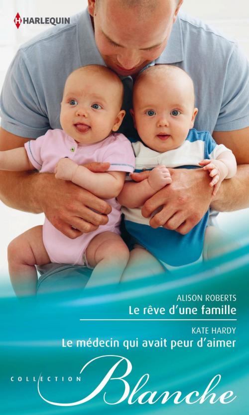 Cover of the book Le rêve d'une famille - Le médecin qui avait peur d'aimer by Alison Roberts, Kate Hardy, Harlequin