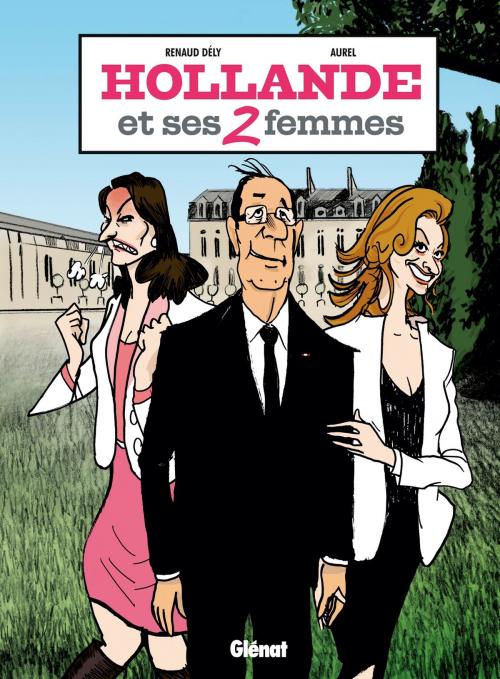 Cover of the book Hollande et ses 2 femmes by Renaud Dély, Aurel, Glénat BD