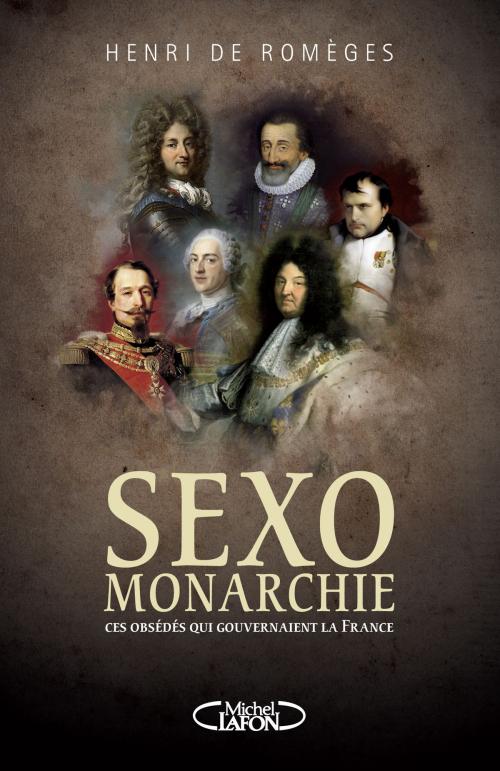 Cover of the book Sexo-Monarchie. Ces obsédés qui gouvernaient la France by Henri de Romeges, Michel Lafon