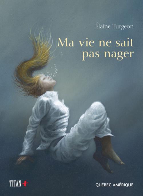 Cover of the book Ma vie ne sait pas nager by Élaine Turgeon, Québec Amérique