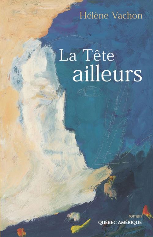 Cover of the book La Tête ailleurs by Hélène Vachon, Québec Amérique