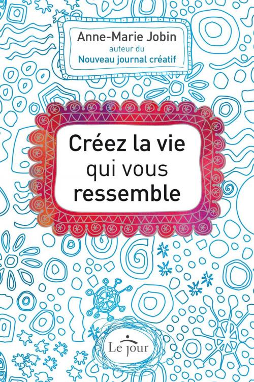 Cover of the book Créez la vie qui vous ressemble by Anne-Marie Jobin, Le Jour