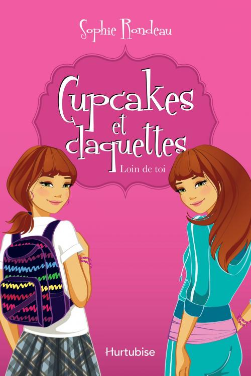 Cover of the book Cupcakes et claquettes T1 - Loin de toi by Sophie Rondeau, Éditions Hurtubise