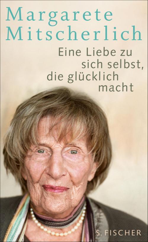 Cover of the book Eine Liebe zu sich selbst, die glücklich macht by Dr. Margarete Mitscherlich, FISCHER E-Books