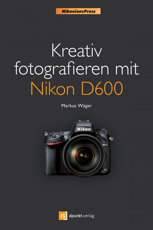 Cover of the book Kreativ fotografieren mit Nikon D600 (Nikonians Press) by Markus Wäger, dpunkt.verlag
