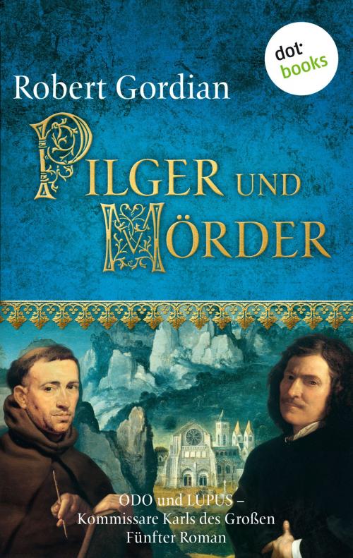 Cover of the book Pilger und Mörder: Odo und Lupus, Kommissare Karls des Großen - Fünfter Roman by Robert Gordian, dotbooks GmbH