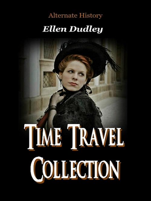 Cover of the book Alternate History Time Travel Collection. by Ellen Elizabeth Dudley, XinXii-GD Publishing