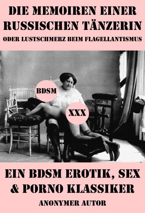 Cover of the book Die Memoiren einer russischen Tänzerin oder Lustschmerz beim Flagellantismus (Ein BDSM Erotik, Sex & Porno Klassiker) by , e-artnow