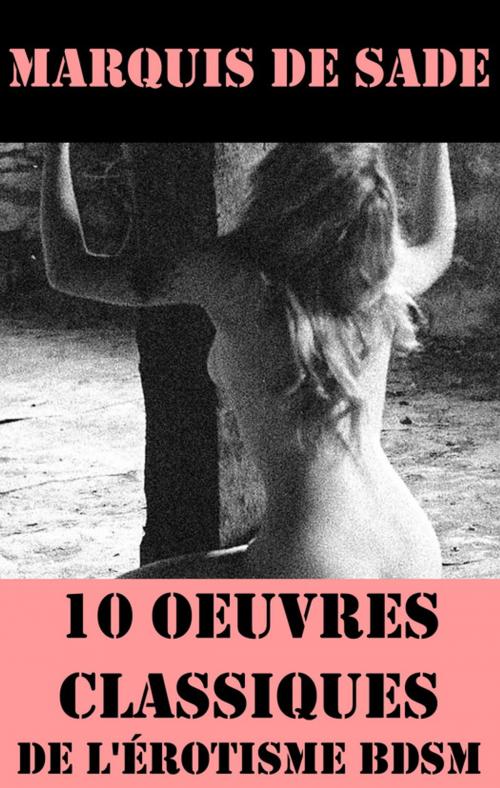Cover of the book 10 Oeuvres du Marquis de Sade (Classiques de l'érotisme BDSM) by Marquis de Sade, e-artnow