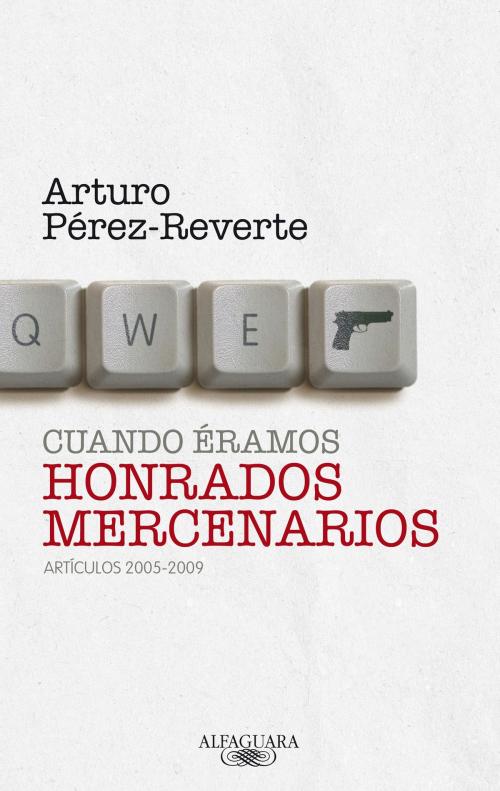 Cover of the book Cuando éramos honrados mercenarios (2005-2009) by Arturo Pérez-Reverte, Penguin Random House Grupo Editorial España