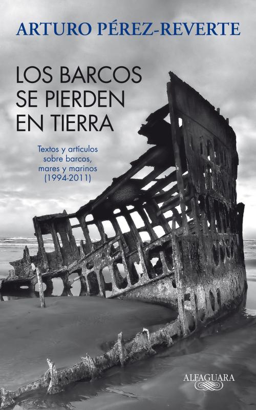 Cover of the book Los barcos se pierden en tierra. Textos y artículos sobre barcos, mares y marinos (1994-2011) by Arturo Pérez-Reverte, Penguin Random House Grupo Editorial España