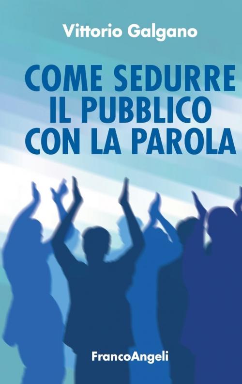 Cover of the book Come sedurre il pubblico con la parola by Vittorio Galgano, Franco Angeli Edizioni