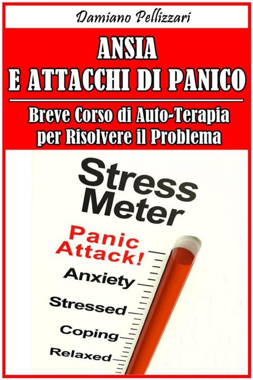 Cover of the book Ansia e Attacchi di Panico - Breve Corso di Auto-Terapia per Risolvere il Problema by Damiano Pellizzari, Damiano Pellizzari