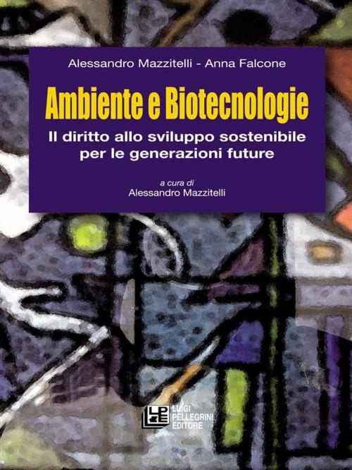 Cover of the book Ambiente e Biotecnologie. l diritto allo sviluppo sostenibile per le generazioni future by Anna Falcone, Alessandro Mazzitelli, Luigi Pellegrini Editore