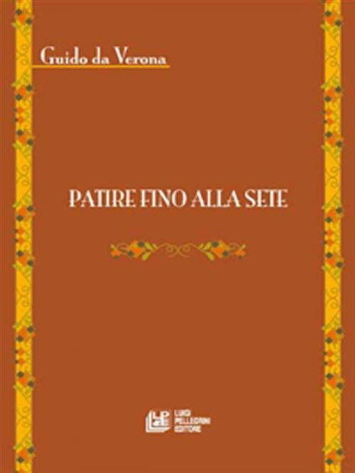Cover of the book Patire fino alla sete by Giudo Da Verona, Luigi Pellegrini Editore