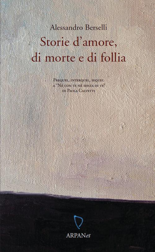 Cover of the book Storie d'amore, di morte e di follia by Alessandro Berselli, ARPANet