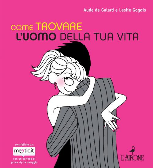 Cover of the book Come trovare l'uomo della tua vita by Aude de Galard, L'Airone