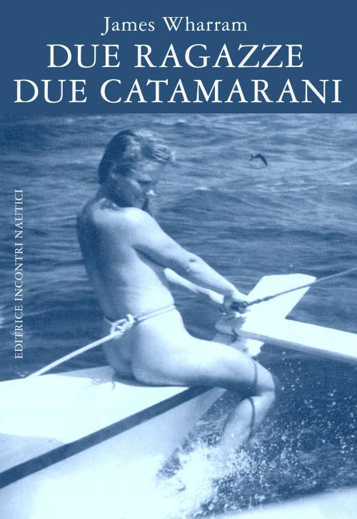 Cover of the book Due ragazze due catamarani by James Wharram, Editrice Incontri Nautici