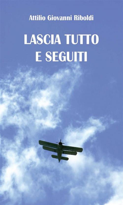 Cover of the book Lascia tutto e seguiti by Attilio Giovanni Riboldi, Youcanprint Self-Publishing