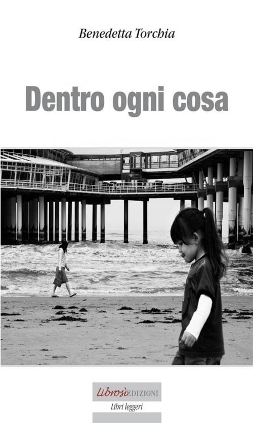 Cover of the book Dentro ogni cosa by Benedetta Torchia Sonqua, Librosì Edizioni