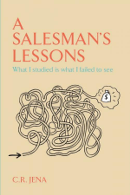 Cover of the book A SALESMAN'S LESSONS What I Studied Is what I Failed to see by C. R. JENA, Leadstart Publishing Pvt Ltd