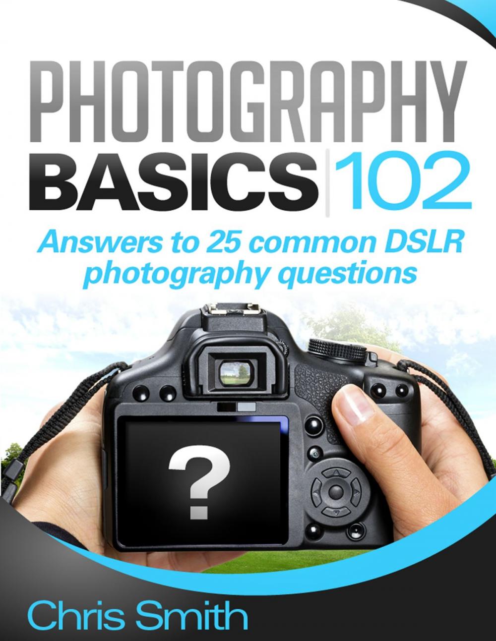 Big bigCover of Photography Basics 102: Answers to 25 common DSLR Photography questions