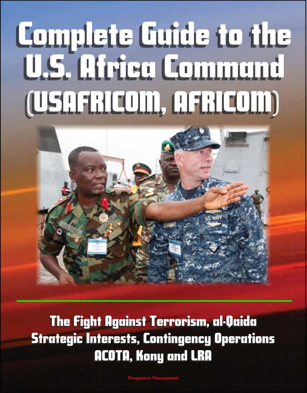 Big bigCover of Complete Guide to the U.S. Africa Command (USAFRICOM, AFRICOM) - The Fight Against Terrorism, al-Qaida, Strategic Interests, Contingency Operations, ACOTA, Kony and LRA